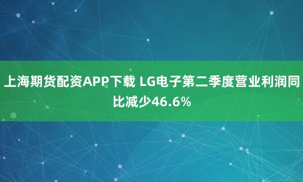 上海期货配资APP下载 LG电子第二季度营业利润同比减少46.6%