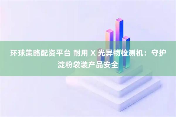 环球策略配资平台 耐用 X 光异物检测机：守护淀粉袋装产品安全