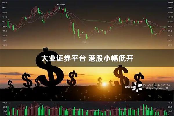 大业证券平台 港股小幅低开