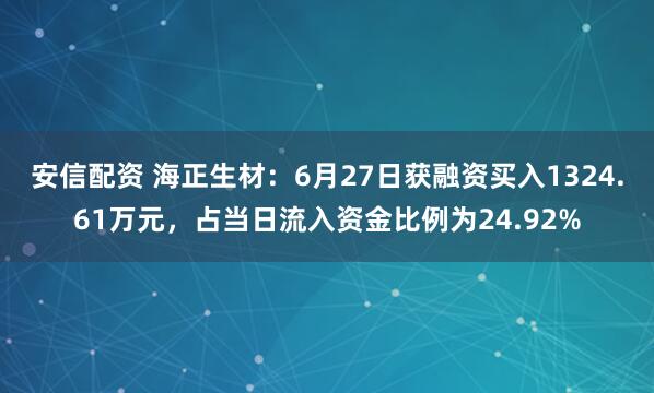 安信配资 海正生材：6月27日获融资买入1324.61万元，占当日流入资金比例为24.92%