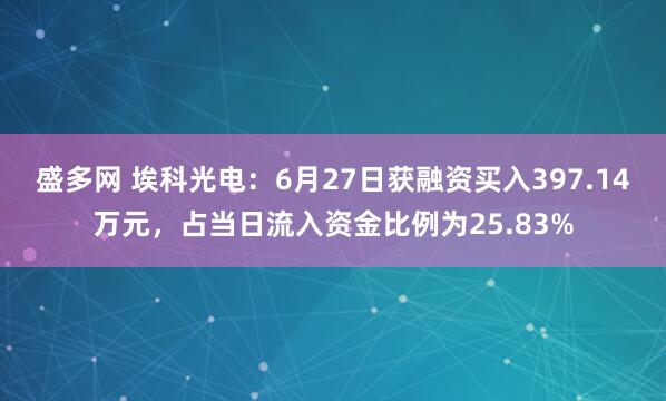 盛多网 埃科光电：6月27日获融资买入397.14万元，占当日流入资金比例为25.83%