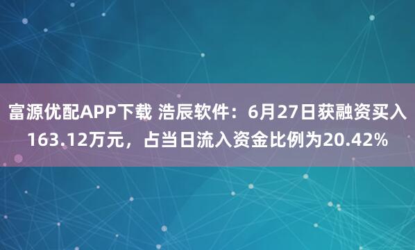 富源优配APP下载 浩辰软件：6月27日获融资买入163.12万元，占当日流入资金比例为20.42%
