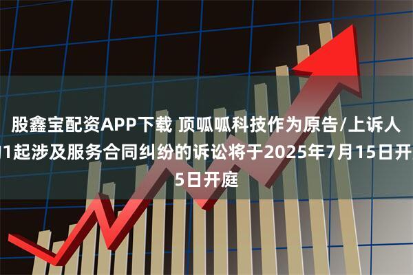 股鑫宝配资APP下载 顶呱呱科技作为原告/上诉人的1起涉及服务合同纠纷的诉讼将于2025年7月15日开庭
