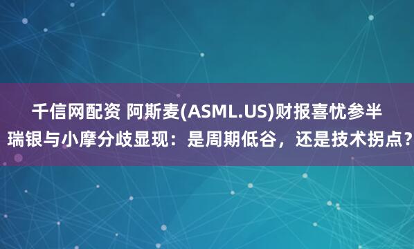 千信网配资 阿斯麦(ASML.US)财报喜忧参半 瑞银与小摩分歧显现：是周期低谷，还是技术拐点？