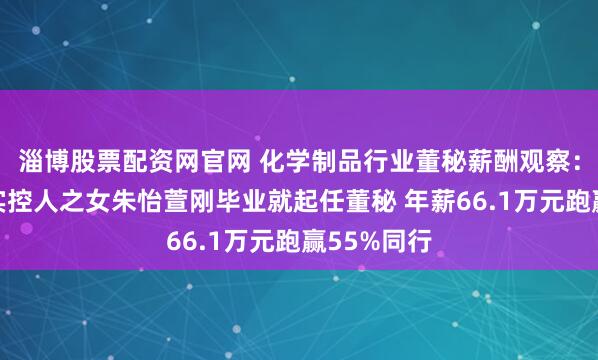 淄博股票配资网官网 化学制品行业董秘薪酬观察：圣达生物实控人之女朱怡萱刚毕业就起任董秘 年薪66.1万元跑赢55%同行