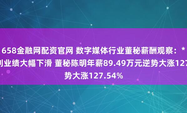 658金融网配资官网 数字媒体行业董秘薪酬观察：*ST返利业绩大幅下滑 董秘陈明年薪89.49万元逆势大涨127.54%