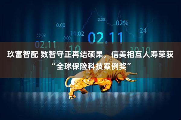 玖富智配 数智守正再结硕果，信美相互人寿荣获“全球保险科技案例奖”